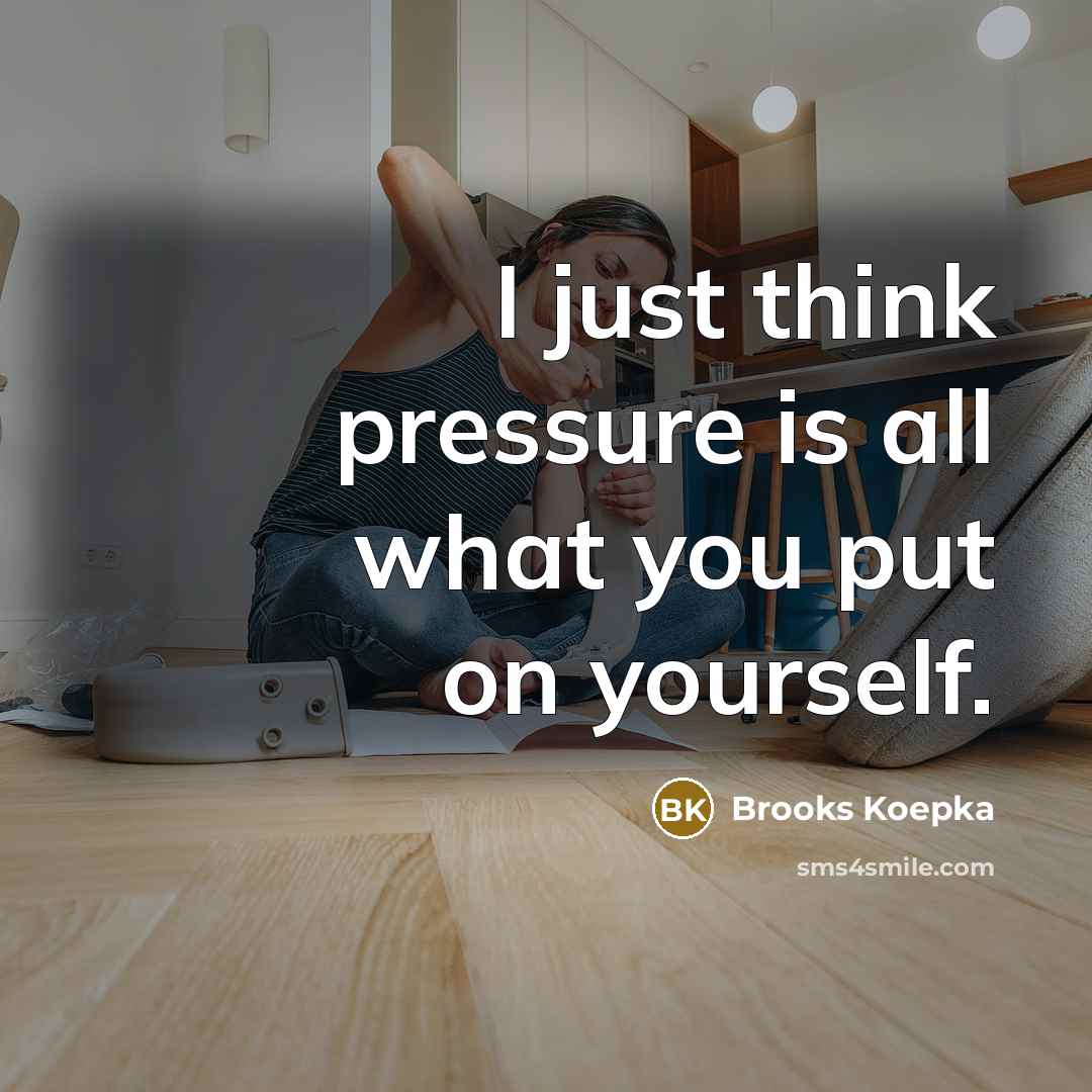 “I just think pressure is all what you put on…” quote by Brooks Koepka