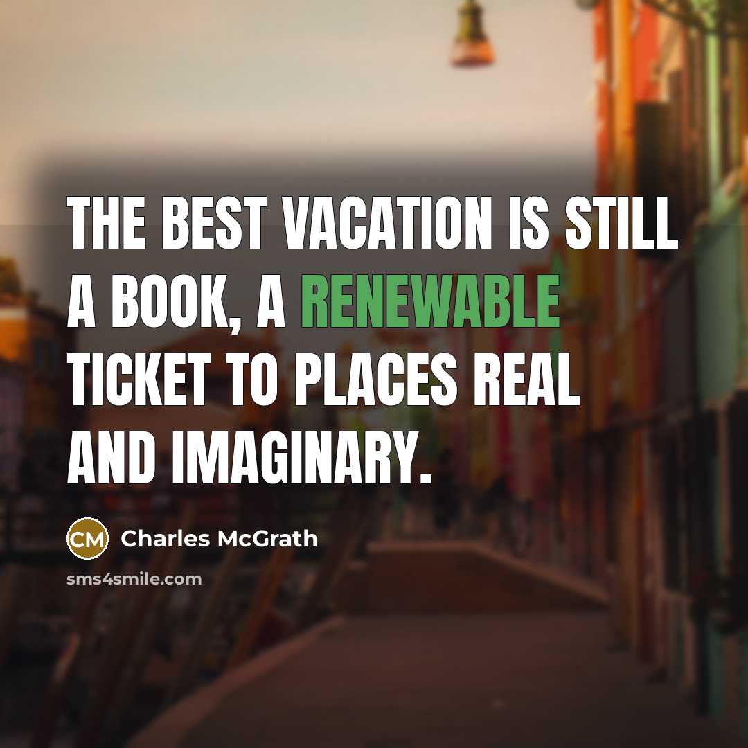 “The best vacation is still a book, a renewable ticket to places real and imaginary.” quote by Charles McGrath