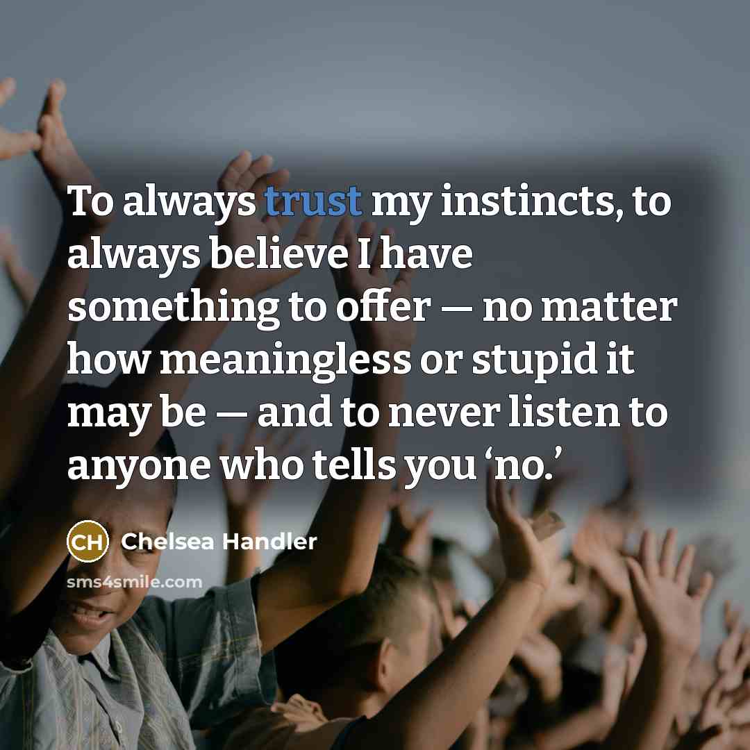 “To always trust my instincts, to always believe I have…” quote by Chelsea Handler