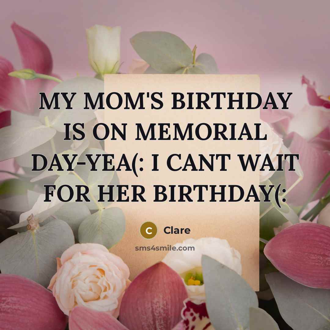 “MY MOM'S BIRTHDAY IS ON MEMORIAL DAY-YEA(: I CANT WAIT…” quote by CLARE