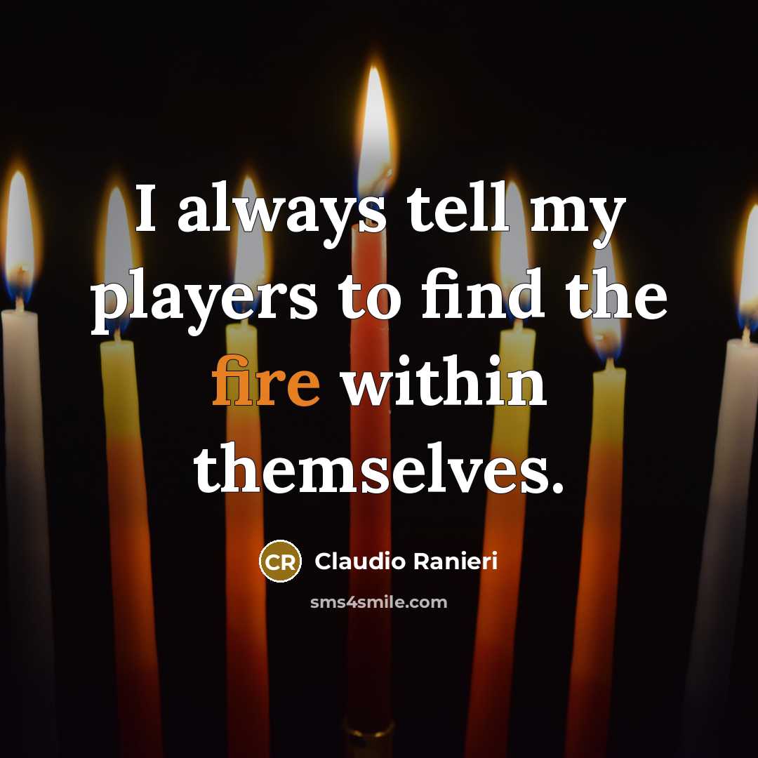 “I always tell my players to find the fire within…” quote by Claudio Ranieri