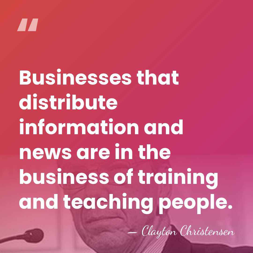 Businesses that distribute information and news are in the business of training&hellip; - Clayton Christensen