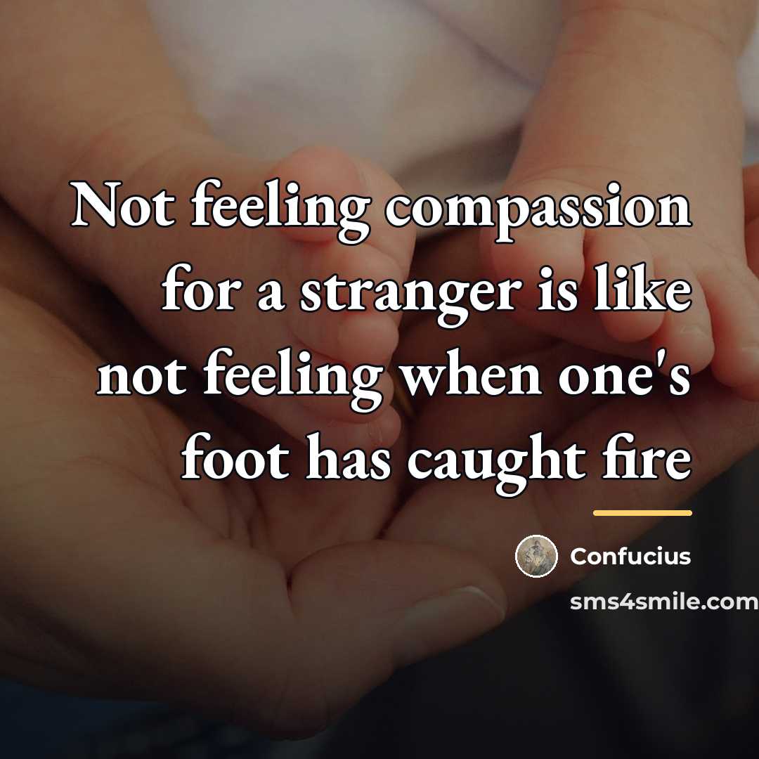 “Not feeling compassion for a stranger is like not feeling…” quote by Confucius