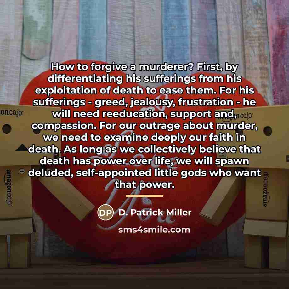“How to forgive a murderer? First, by differentiating his sufferings…” quote by D. Patrick Miller