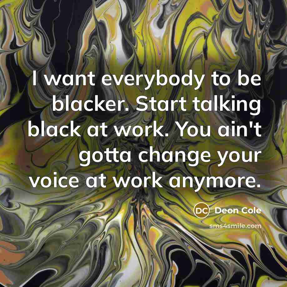 “I want everybody to be blacker. Start talking black at work. You ain't gotta change your voice at work anymore.” quote by Deon Cole