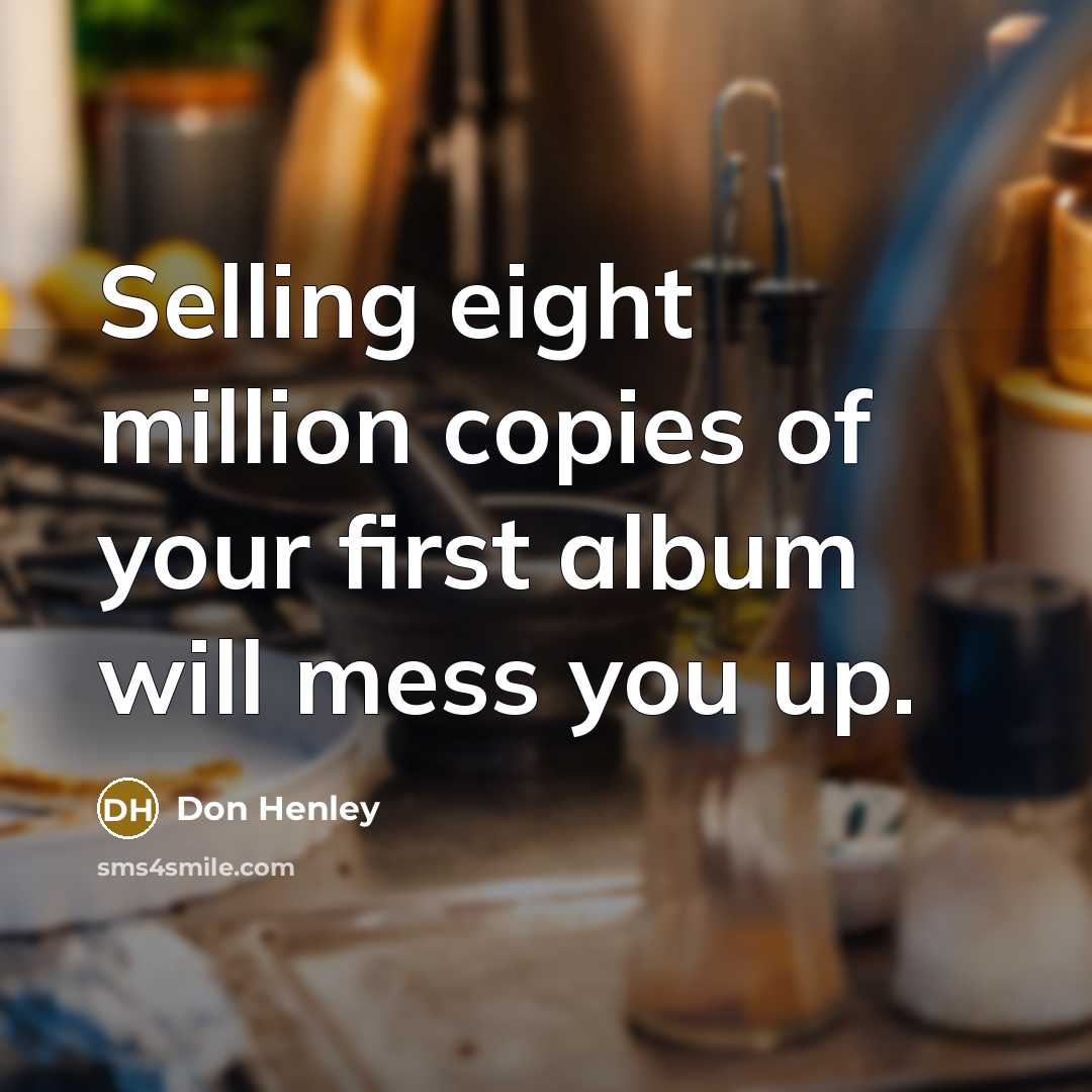 “Selling eight million copies of your first album will mess…” quote by Don Henley