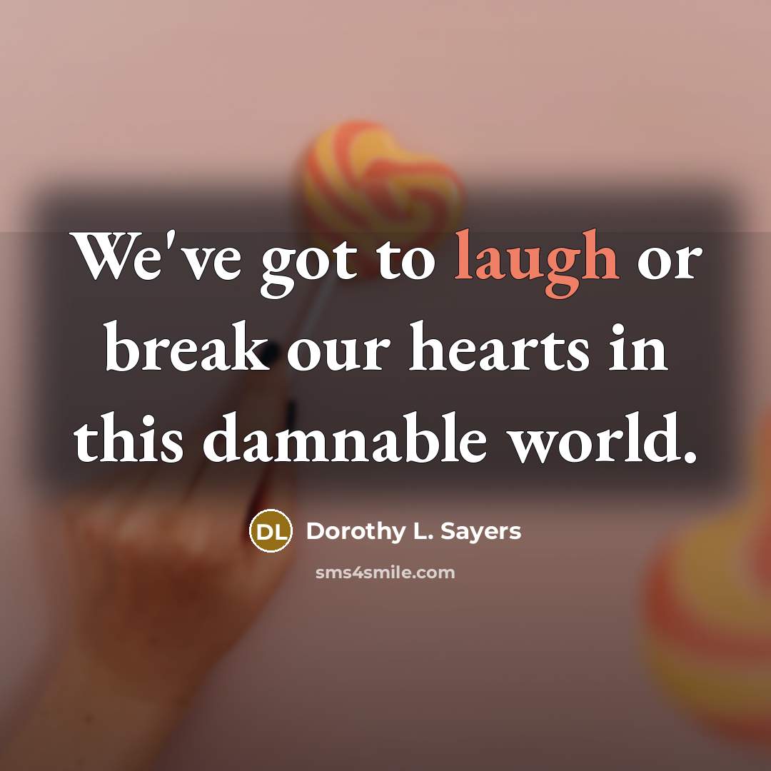 “We've got to laugh or break our hearts in this…” quote by Dorothy L. Sayers