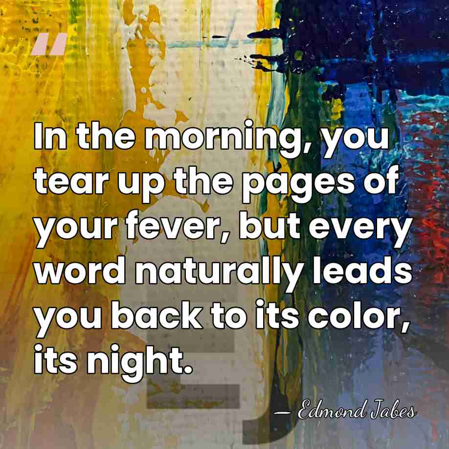 In the morning, you tear up the pages of your fever, but&hellip; - Edmond Jabes