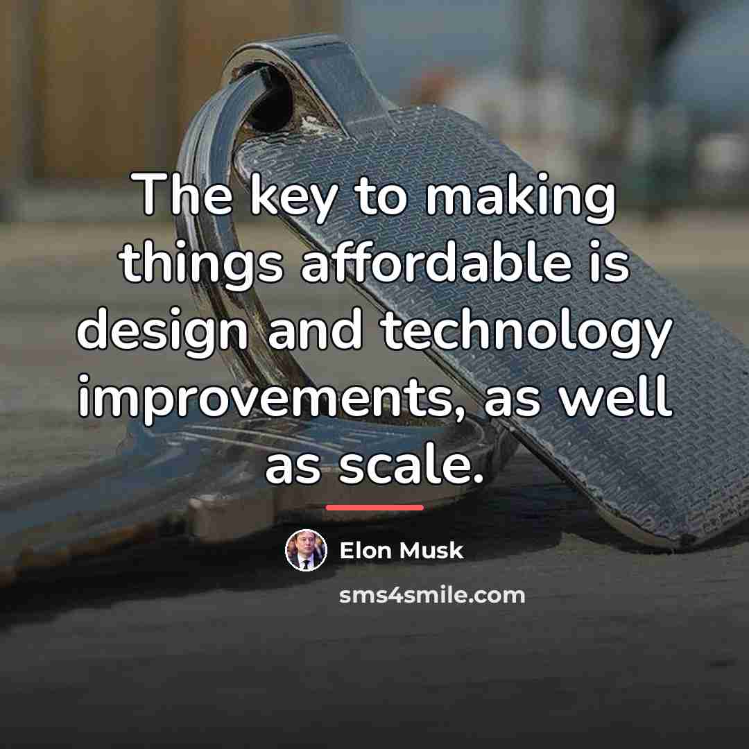 “The key to making things affordable is design and technology…” quote by Elon Musk