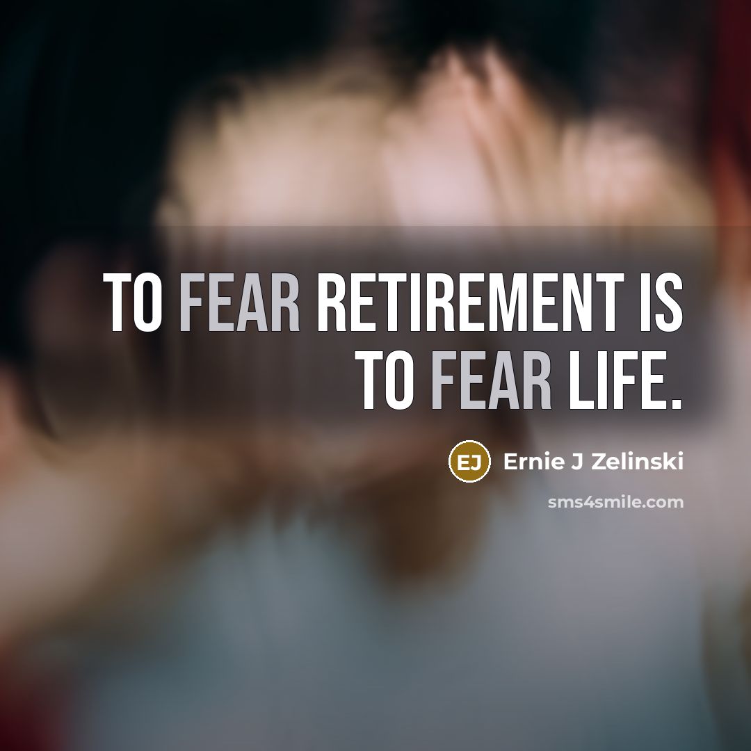 “To fear retirement is to fear life.…” quote by Ernie J Zelinski