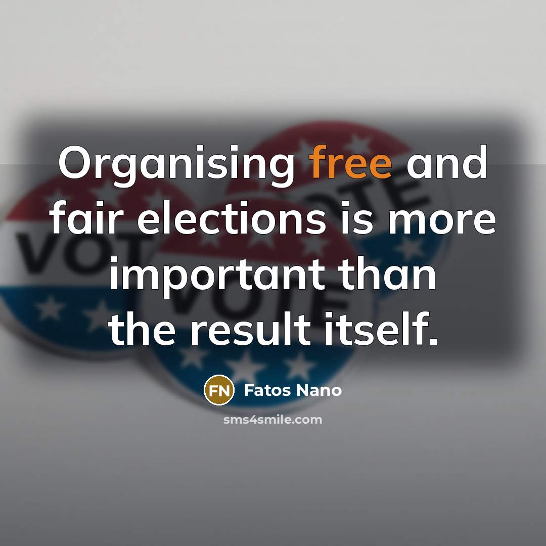 “Organising free and fair elections is more important than the…” quote by Fatos Nano