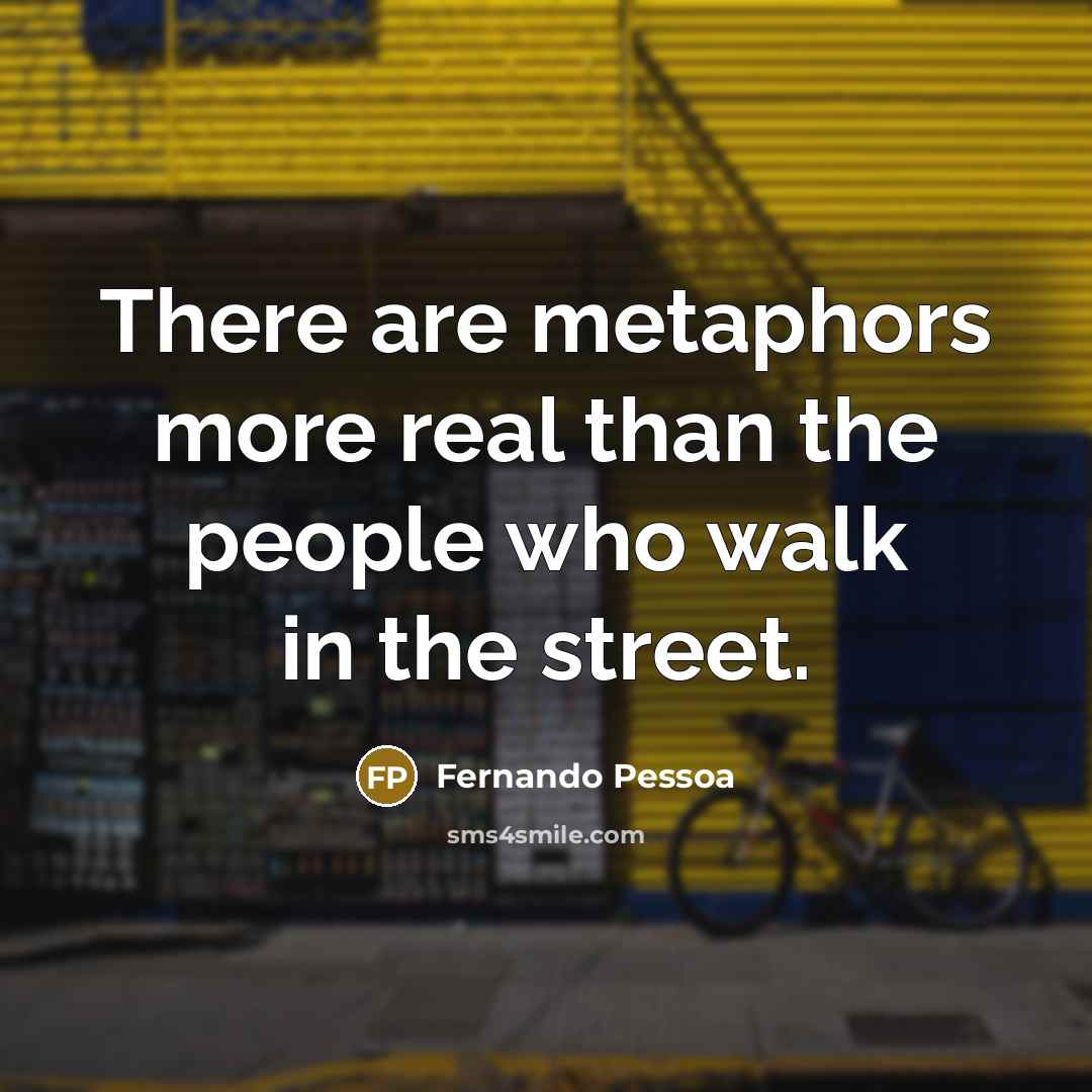 “There are metaphors more real than the people who walk…” quote by Fernando Pessoa