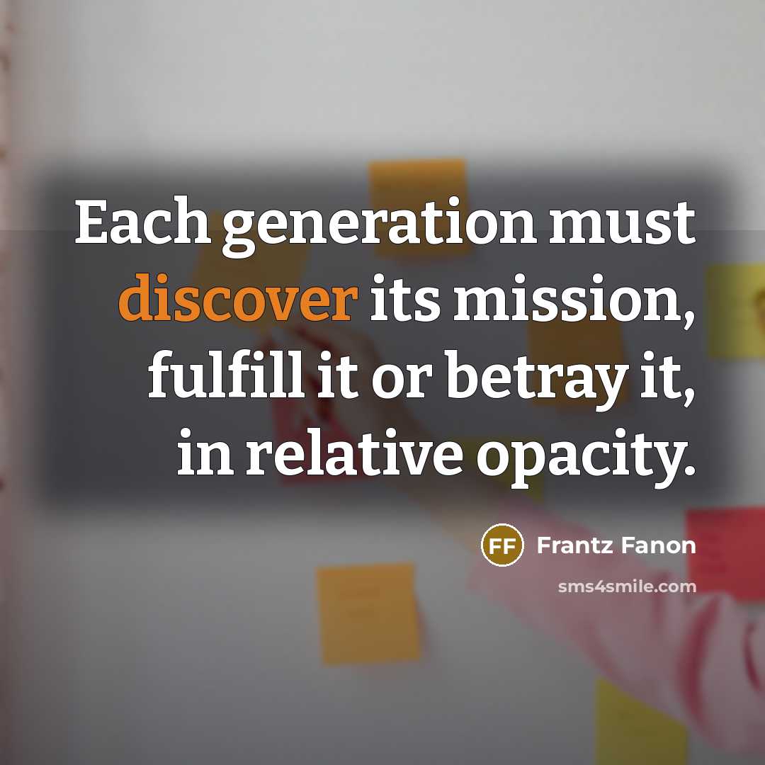 “Each generation must discover its mission, fulfill it or betray…” quote by Frantz Fanon
