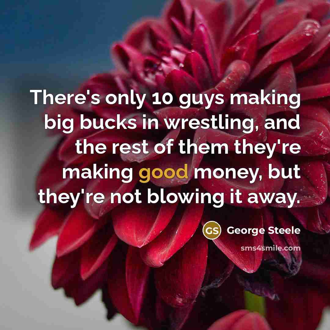 “There's only 10 guys making big bucks in wrestling, and…” quote by George Steele