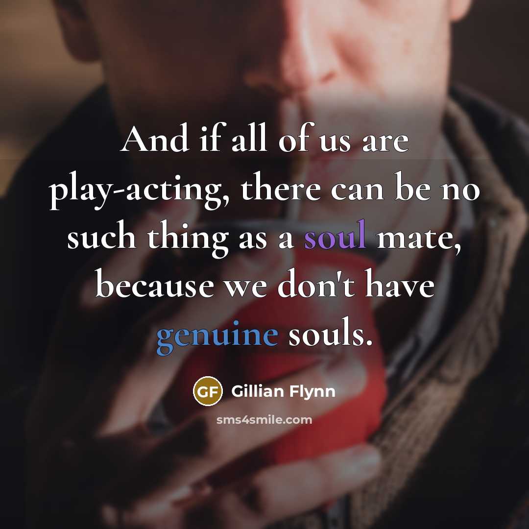 “And if all of us are play-acting, there can be…” quote by Gillian Flynn