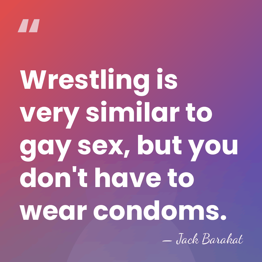 Wrestling is very similar to gay sex, but you don't have to&hellip; - Jack Barakat