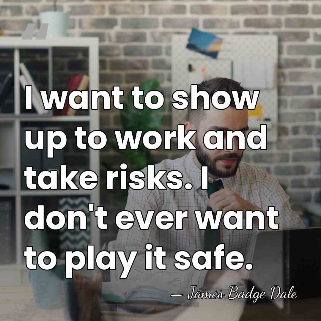 I want to show up to work and take risks. I don't&hellip; - James Badge Dale