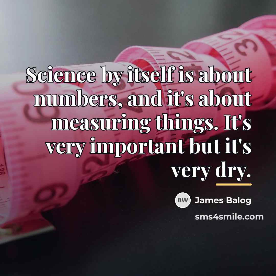 “Science by itself is about numbers, and it's about measuring…” quote by James Balog