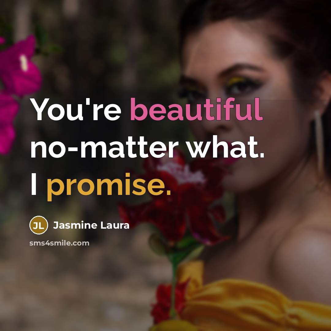 “You're beautiful no-matter what. I promise.” quote by Jasmine Laura