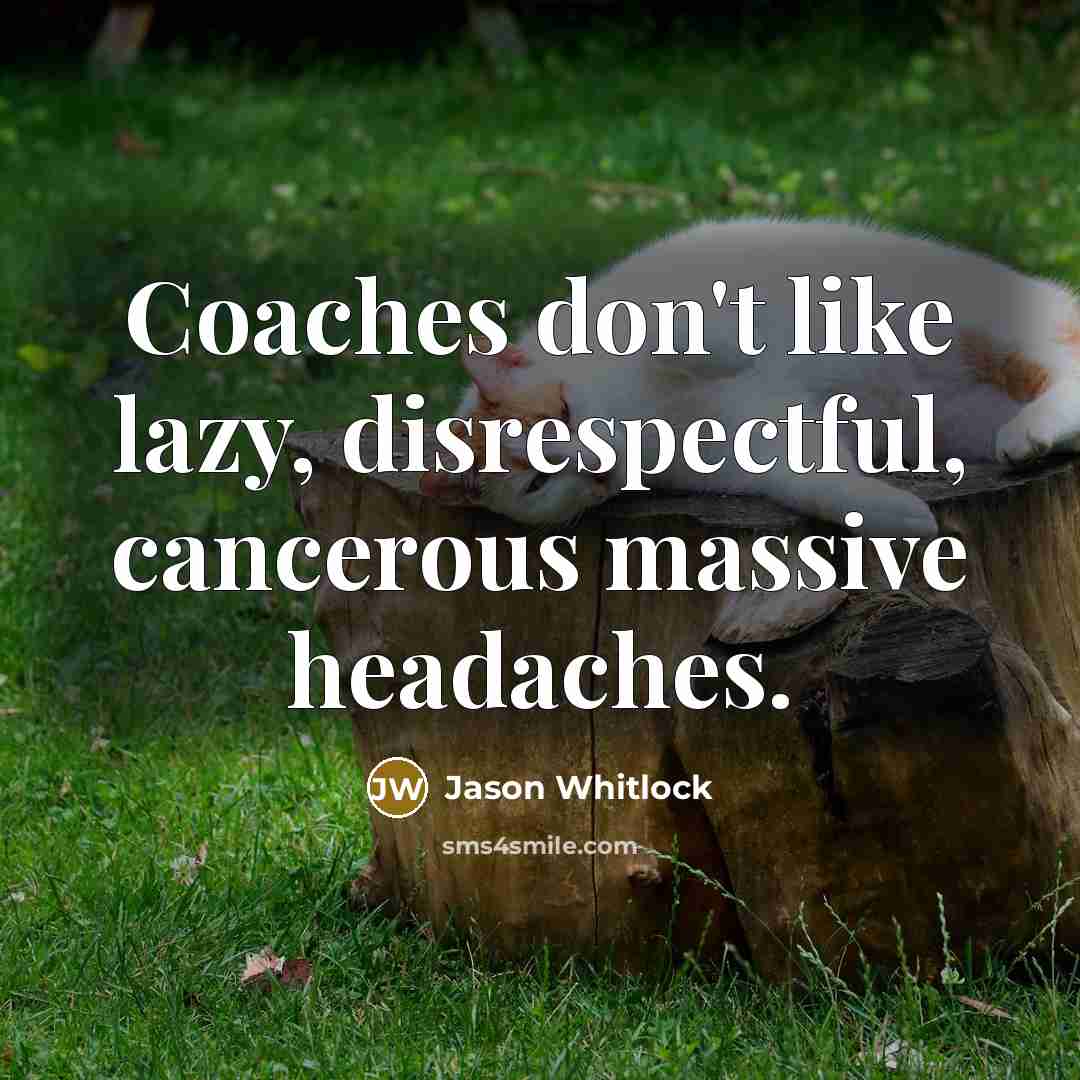 “Coaches don't like lazy, disrespectful, cancerous massive headaches.…” quote by Jason Whitlock