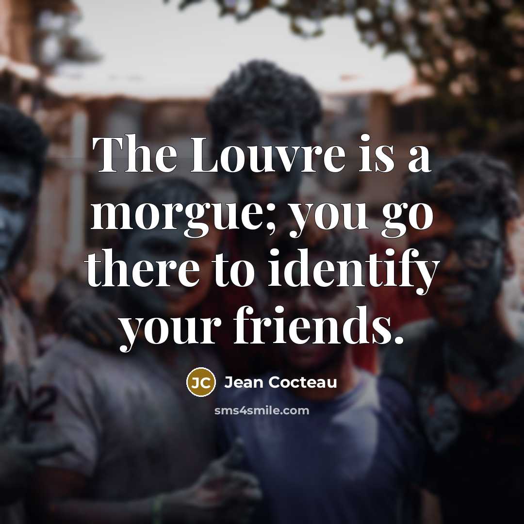 “The Louvre is a morgue; you go there to identify…” quote by Jean Cocteau