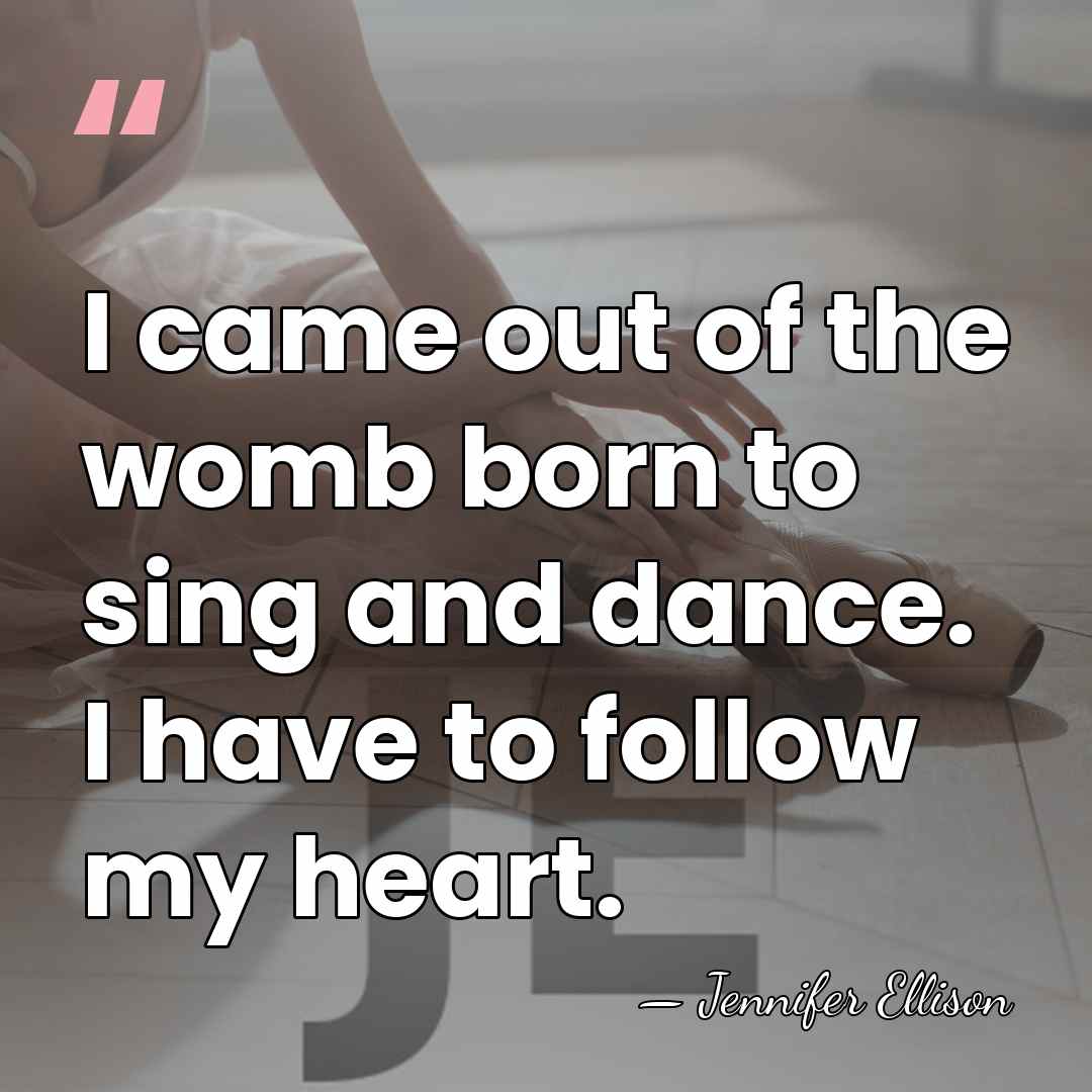 I came out of the womb born to sing and dance. I&hellip; - Jennifer Ellison