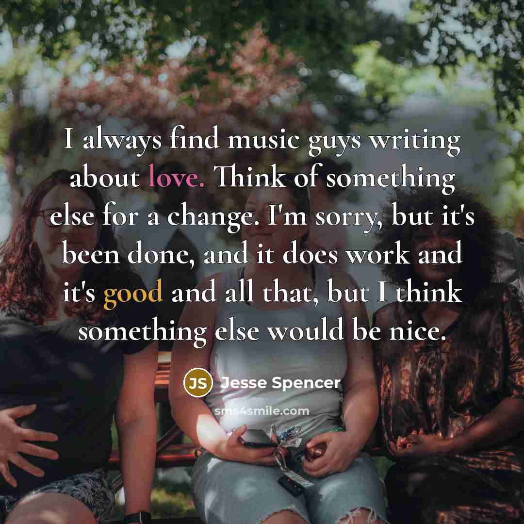 “I always find music guys writing about love. Think of…” quote by Jesse Spencer