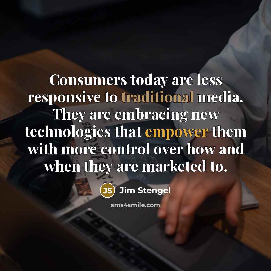 “Consumers today are less responsive to traditional media. They are…” quote by Jim Stengel
