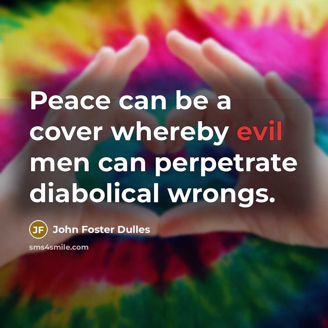 “Peace can be a cover whereby evil men can perpetrate…” quote by John Foster Dulles