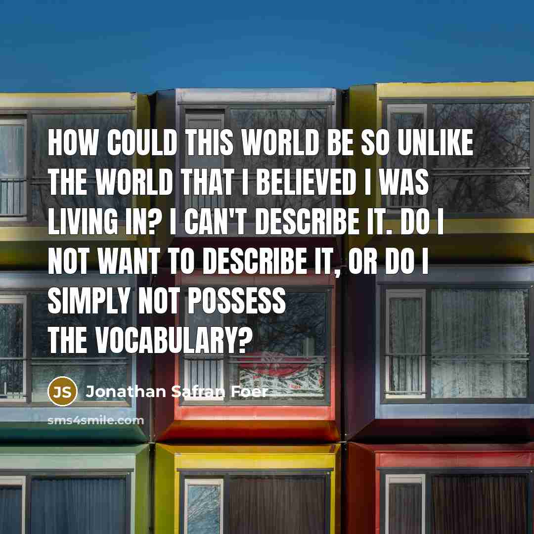 “How could this world be so unlike the world that…” quote by Jonathan Safran Foer