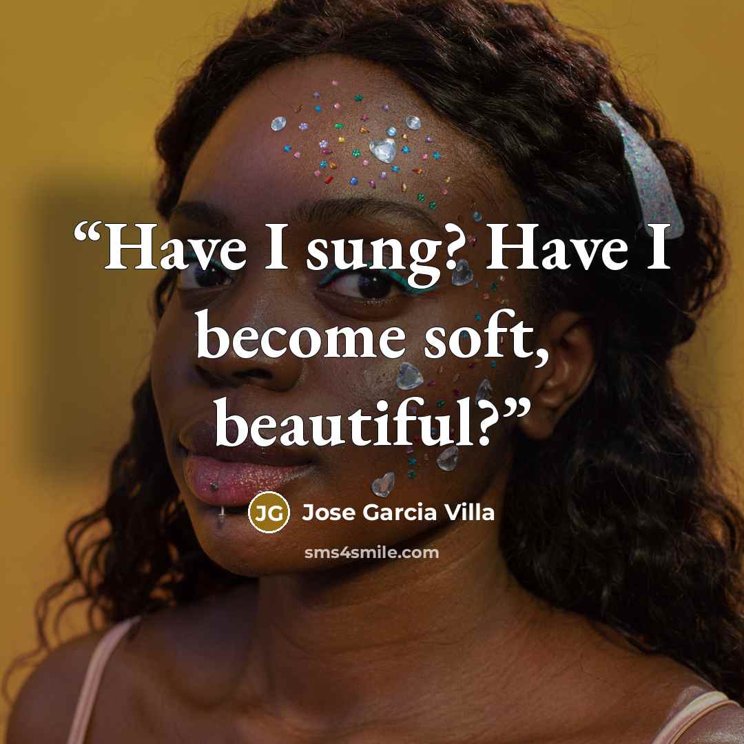 “Have I sung? Have I become soft, beautiful?” quote by Jose Garcia Villa