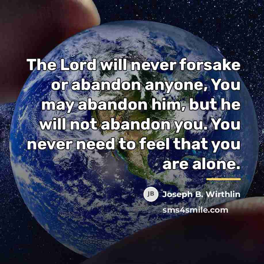 “The Lord will never forsake or abandon anyone, You may…” quote by Joseph B. Wirthlin