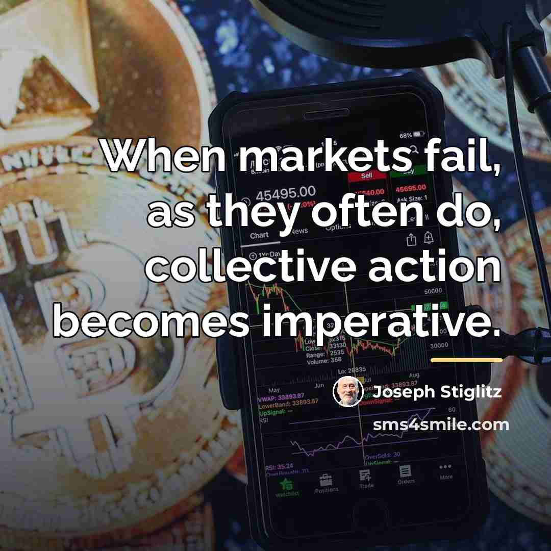 “When markets fail, as they often do, collective action becomes…” quote by Joseph Stiglitz