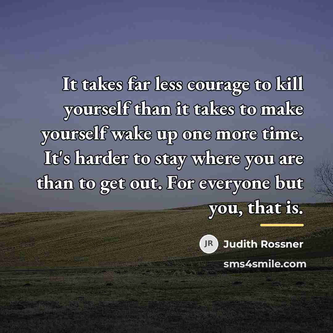 “It takes far less courage to kill yourself than it…” quote by Judith Rossner