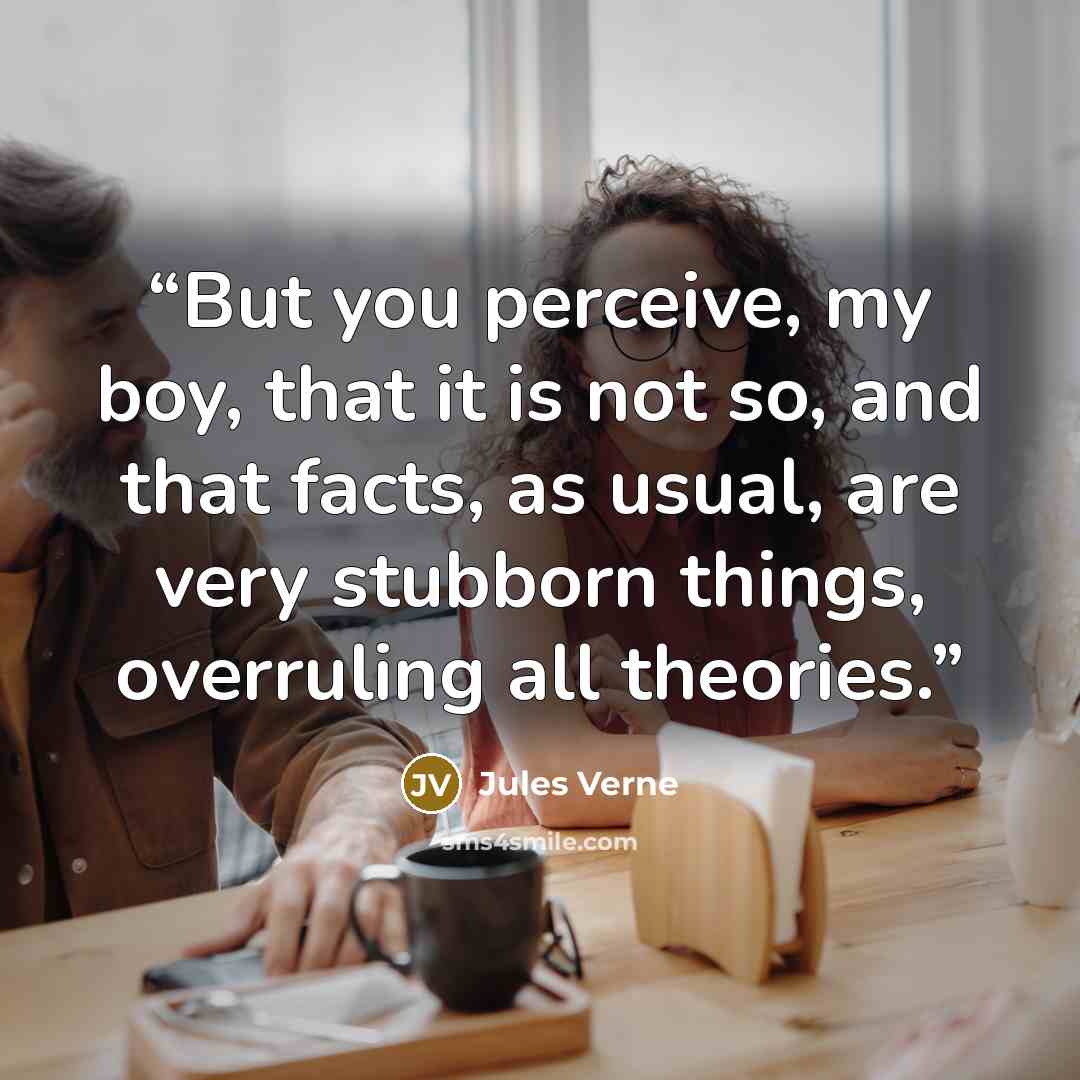 “But you perceive, my boy, that it is not so, and that facts, as usual, are very stubborn things, overruling all theories.” quote by Jules Verne