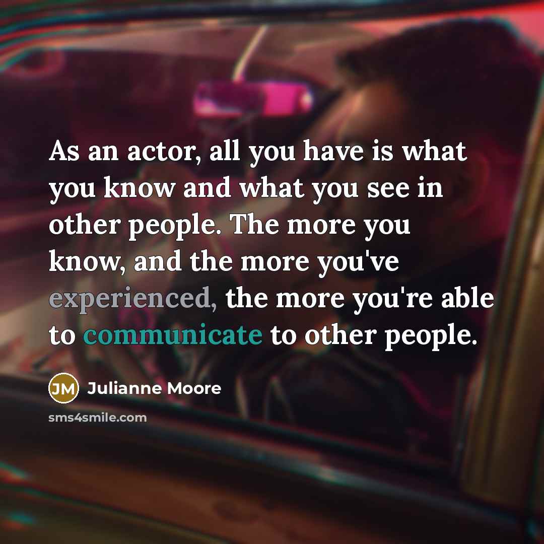 “As an actor, all you have is what you know…” quote by Julianne Moore