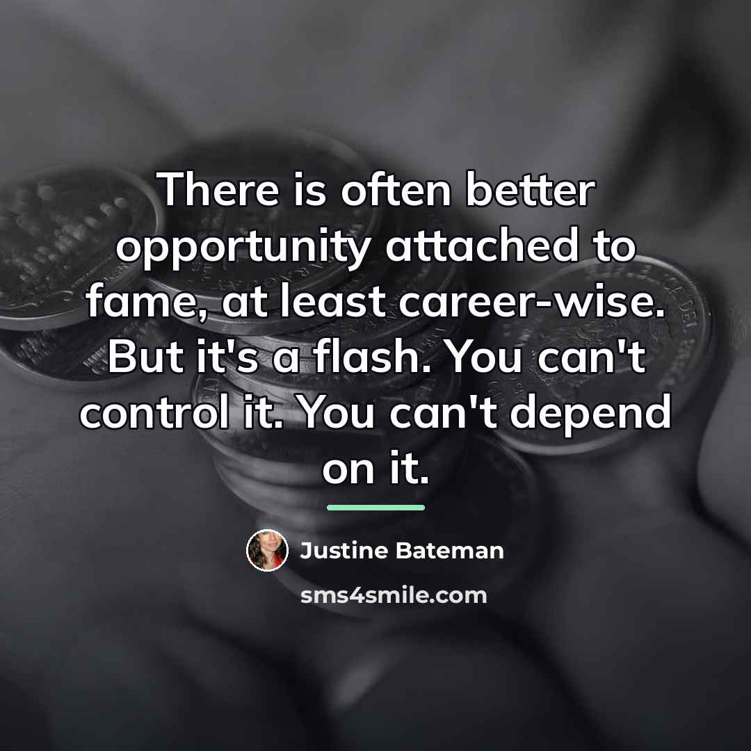 “There is often better opportunity attached to fame, at least…” quote by Justine Bateman