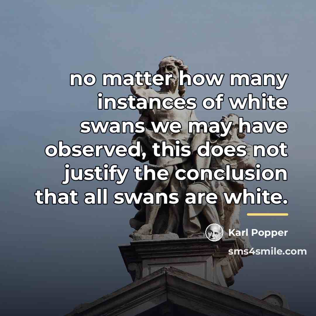“no matter how many instances of white swans we may…” quote by Karl Popper