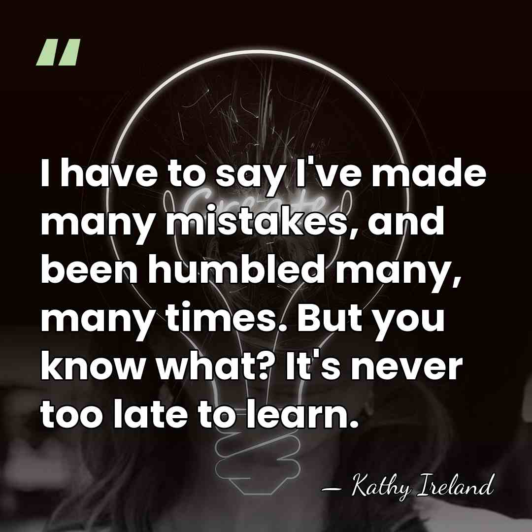 I have to say I've made many mistakes, and been humbled many,&hellip; - Kathy Ireland