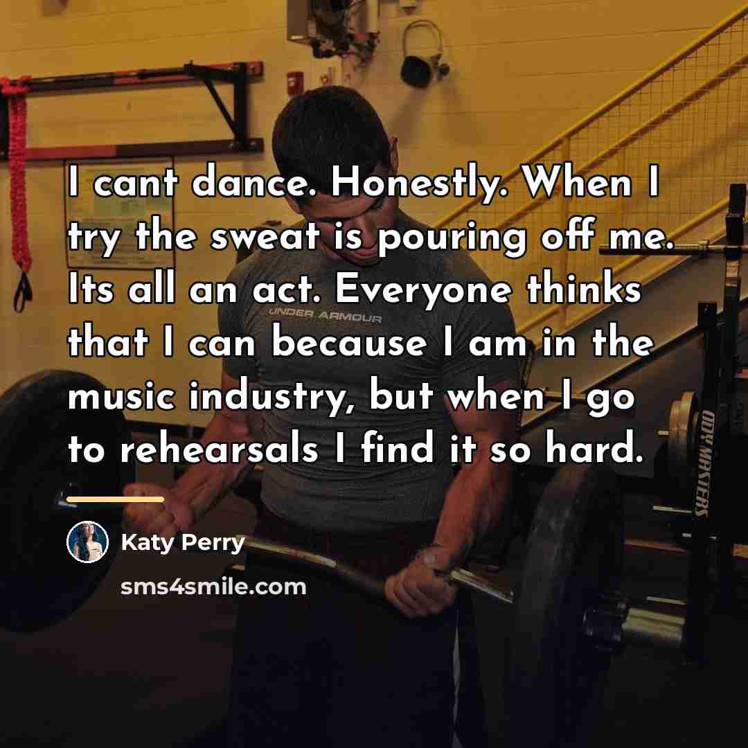 “I cant dance. Honestly. When I try the sweat is…” quote by Katy Perry