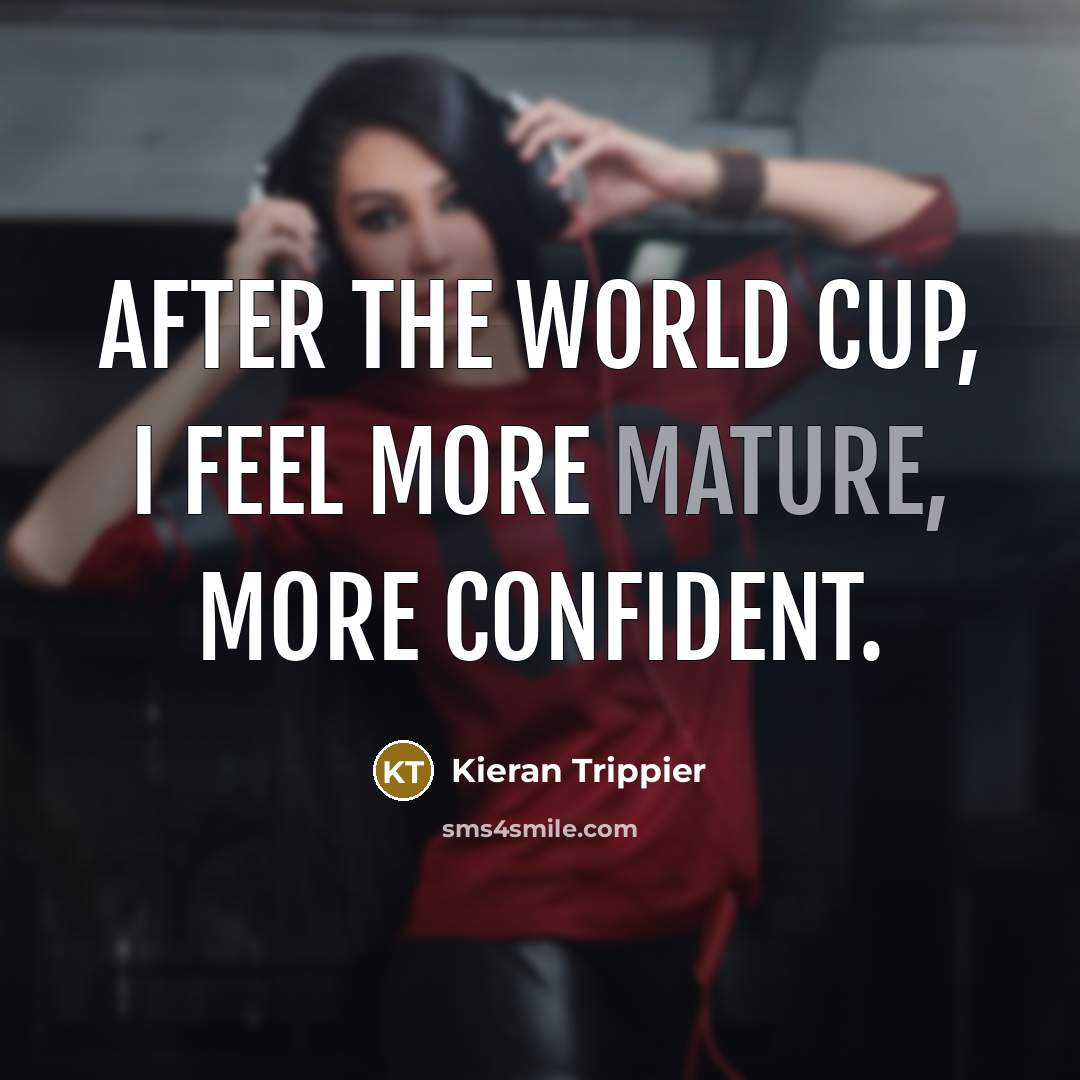 “After the World Cup, I feel more mature, more confident.” quote by Kieran Trippier