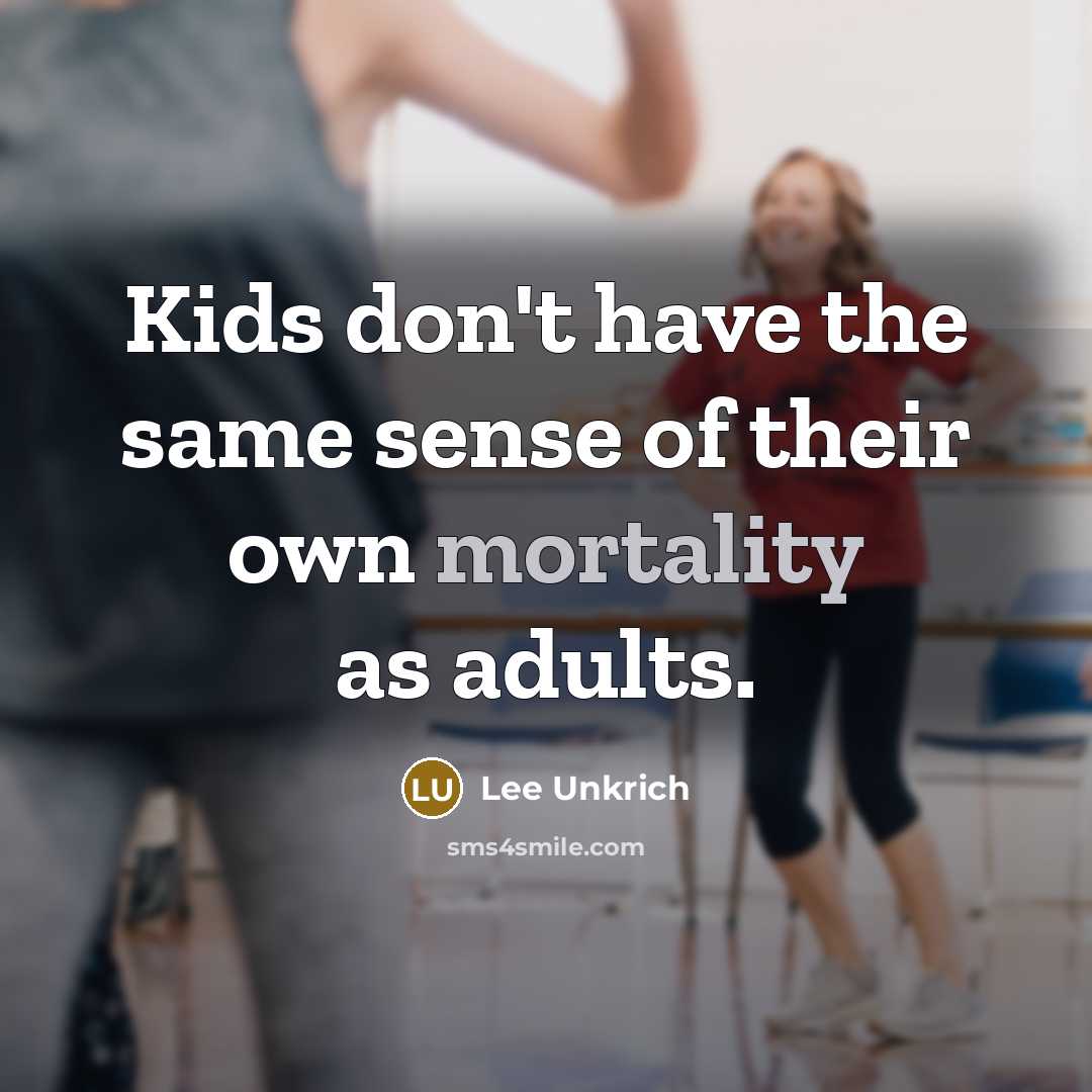 “Kids don't have the same sense of their own mortality…” quote by Lee Unkrich