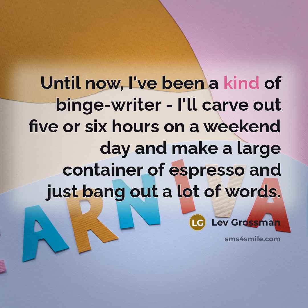 “Until now, I've been a kind of binge-writer - I'll…” quote by Lev Grossman