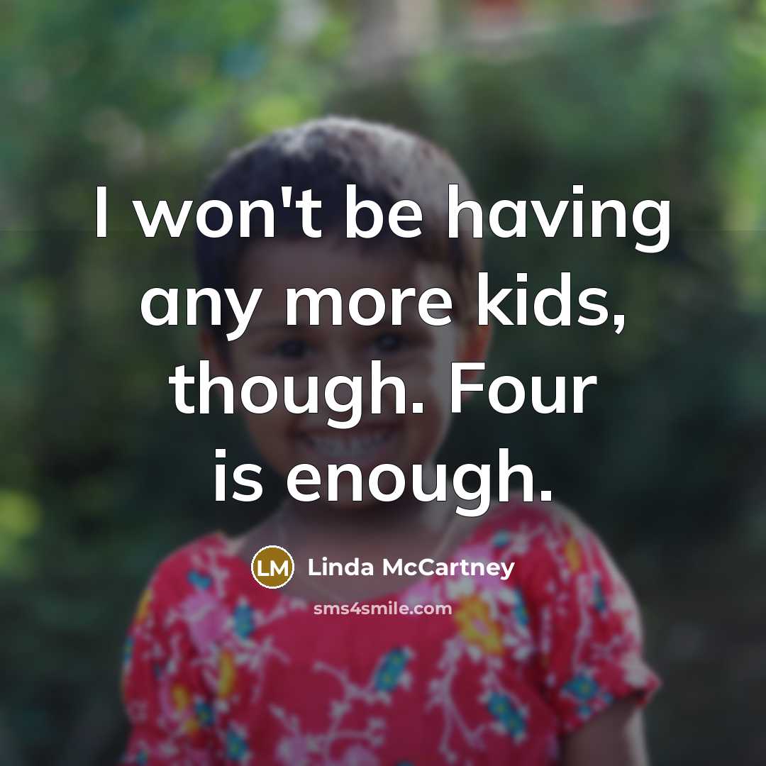 “I won't be having any more kids, though. Four is…” quote by Linda McCartney