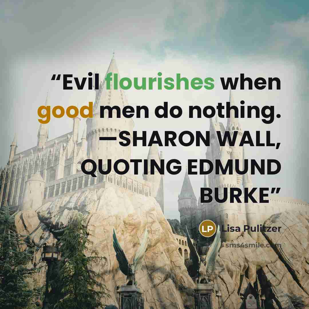 “Evil flourishes when good men do nothing. —SHARON WALL, QUOTING EDMUND BURKE” quote by Lisa Pulitzer