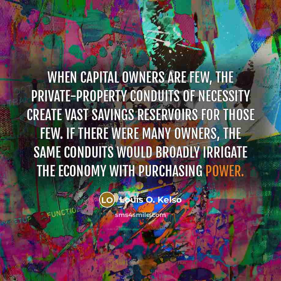 “When capital owners are few, the private-property conduits of necessity…” quote by Louis O. Kelso