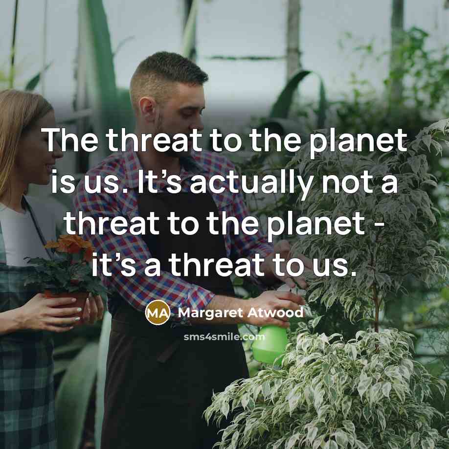 “The threat to the planet is us. It's actually not…” quote by Margaret Atwood