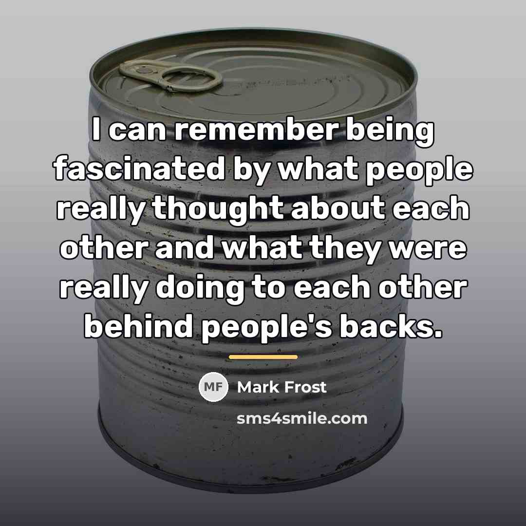 “I can remember being fascinated by what people really thought…” quote by Mark Frost