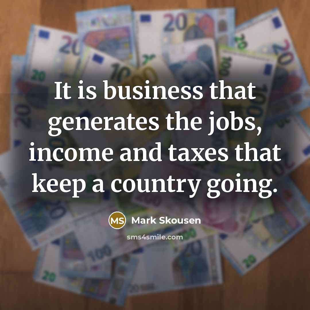 “It is business that generates the jobs, income and taxes…” quote by Mark Skousen