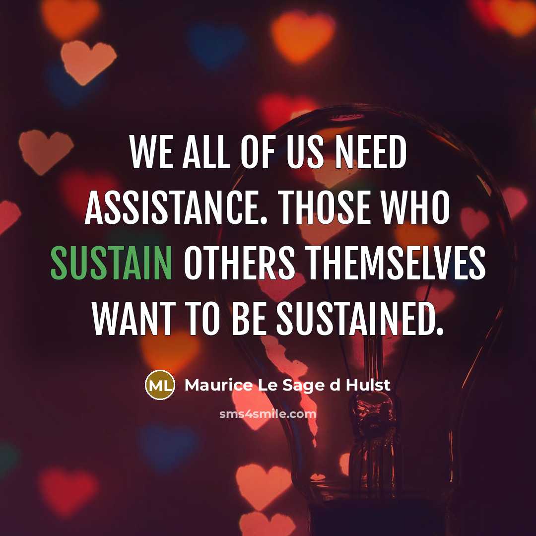 “We all of us need assistance. Those who sustain others themselves want to be sustained.” quote by Maurice Le Sage d Hulst